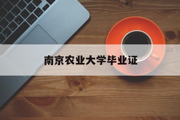 南京农业大学毕业证(南京农业大学毕业证和学位证)